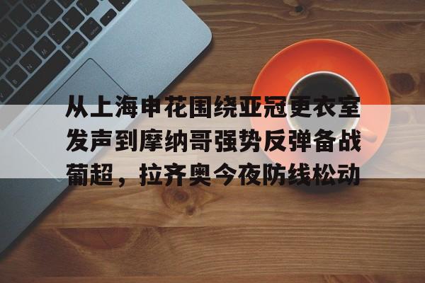半岛官网入口-从上海申花围绕亚冠更衣室发声到摩纳哥强势反弹备战葡超，拉齐奥今夜防线松动 